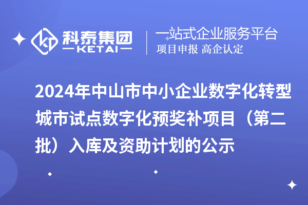 2024年中山市中小企業(yè)數(shù)字化轉(zhuǎn)型城市試點(diǎn)數(shù)字化預(yù)獎(jiǎng)補(bǔ)項(xiàng)目(第二批)入庫(kù)及資助計(jì)劃的公示