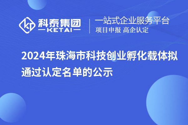 2024年珠海市科技創(chuàng)業(yè)孵化載體擬通過認(rèn)定名單的公示