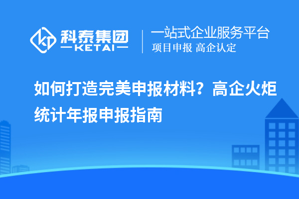 如何打造完美申報(bào)材料？高企火炬統(tǒng)計(jì)年報(bào)申報(bào)指南
