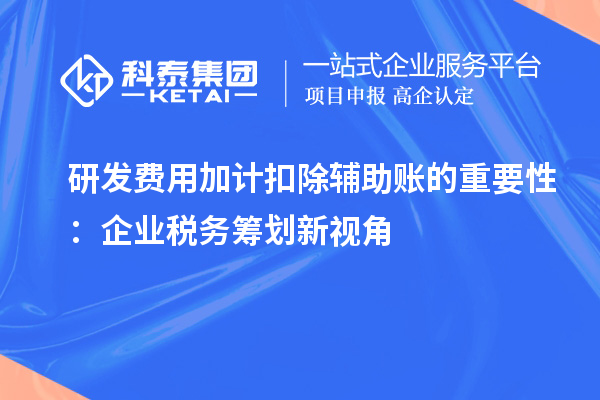 研發(fā)費(fèi)用加計(jì)扣除輔助賬的重要性：企業(yè)稅務(wù)籌劃新視角