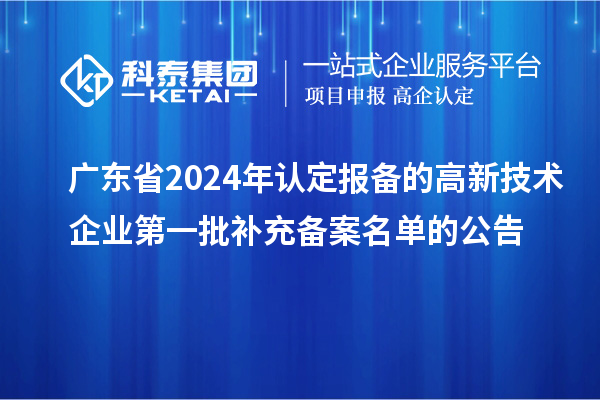 廣東省2024年認(rèn)定報備的高新技術(shù)企業(yè)第一批補充備案名單的公告