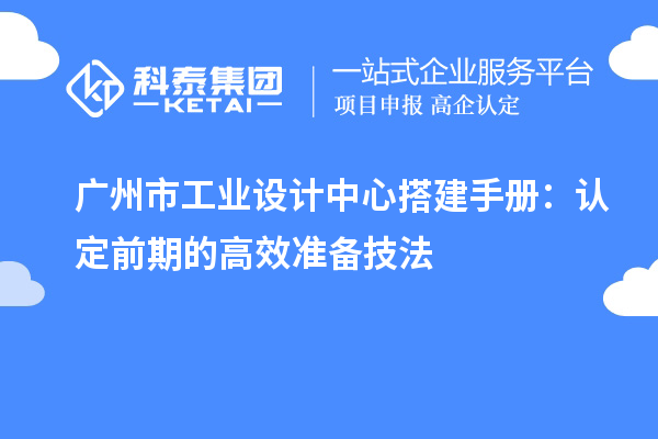 廣州市工業(yè)設(shè)計中心搭建手冊：認定前期的高效準備技法