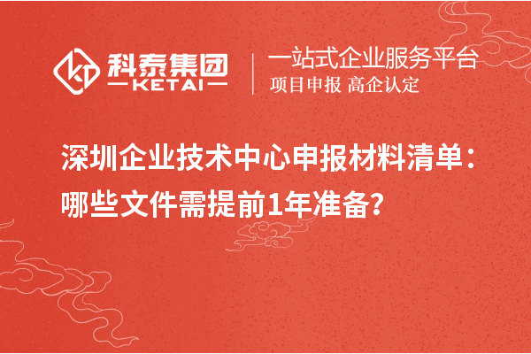深圳企業(yè)技術(shù)中心申報(bào)材料清單:哪些文件需提前1年準(zhǔn)備?