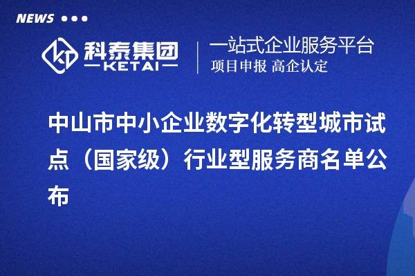中山市中小企業(yè)數(shù)字化轉(zhuǎn)型城市試點(國家級)行業(yè)型服務(wù)商名單公布