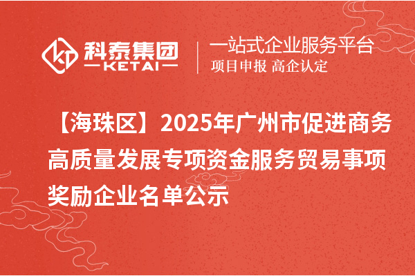 【海珠區(qū)】2025年廣州市促進(jìn)商務(wù)高質(zhì)量發(fā)展專項資金服務(wù)貿(mào)易事項獎勵企業(yè)名單公示