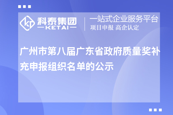 廣州市第八屆廣東省政府質(zhì)量獎補充申報組織名單的公示