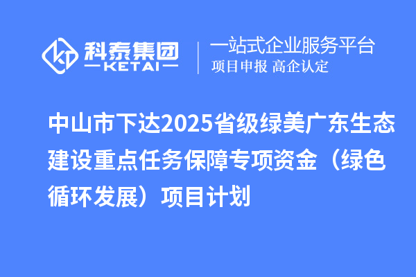 中山市下達2025省級綠美廣東生態(tài)建設重點任務保障專項資金(綠色循環(huán)發(fā)展)項目計劃