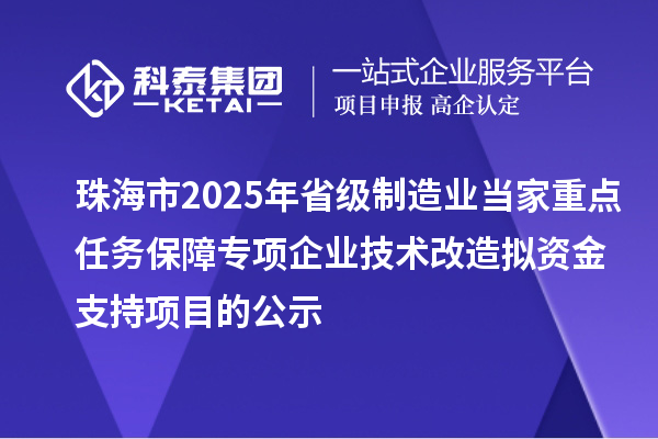 珠海市2025年省級制造業(yè)當家重點任務保障專項企業(yè)技術改造擬資金支持項目的公示