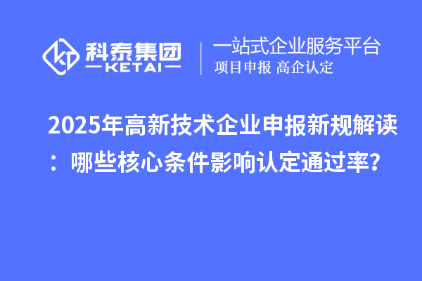 2025年高新技術(shù)企業(yè)申報新規(guī)解讀：哪些核心條件影響認定通過率？
