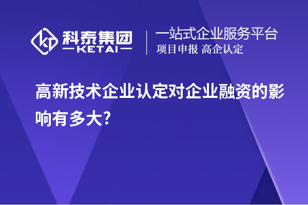 高新技術(shù)企業(yè)認定對企業(yè)融資的影響有多大?