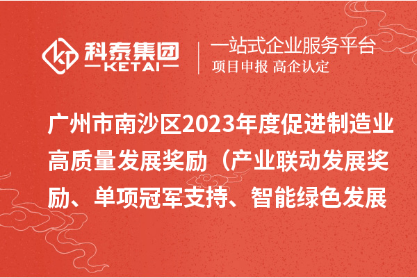 廣州市南沙區(qū)2023年度促進制造業(yè)高質量發(fā)展獎勵（產(chǎn)業(yè)聯(lián)動發(fā)展獎勵、單項冠軍支持、智能綠色發(fā)展獎勵）擬兌現(xiàn)名單的公示