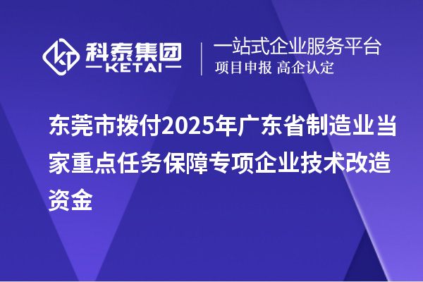 東莞市撥付2025年廣東省制造業(yè)當(dāng)家重點(diǎn)任務(wù)保障專項(xiàng)企業(yè)技術(shù)改造資金