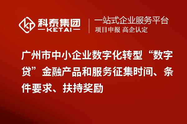 廣州市中小企業(yè)數(shù)字化轉(zhuǎn)型“數(shù)字貸”金融產(chǎn)品和服務(wù)征集時(shí)間、條件要求、扶持獎(jiǎng)勵(lì)