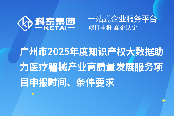 廣州市2025年度知識產(chǎn)權大數(shù)據(jù)助力醫(yī)療器械產(chǎn)業(yè)高質(zhì)量發(fā)展服務<a href=http://www.a910078829.cn/shenbao.html target=_blank class=infotextkey>項目申報</a>時間、條件要求