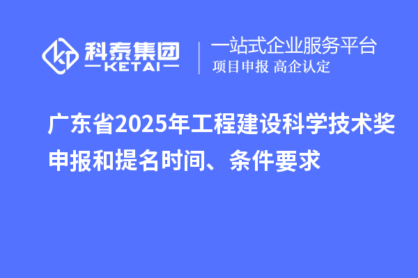 廣東省2025年工程建設(shè)科學(xué)技術(shù)獎(jiǎng)申報(bào)和提名時(shí)間、條件要求