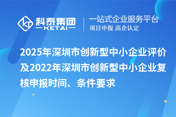 2025年深圳市創(chuàng)新型中小企業(yè)評價(jià)及2022年深圳市創(chuàng)新型中小企業(yè)復(fù)核申報(bào)時(shí)間、條件要求