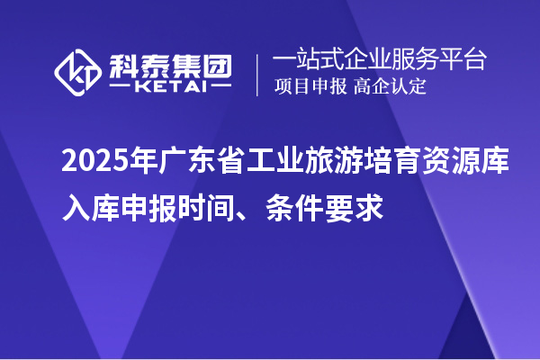 2025年廣東省工業(yè)旅游培育資源庫入庫申報(bào)時(shí)間、條件要求