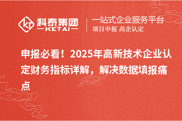 申報(bào)必看！2025年<a href=http://www.a910078829.cn target=_blank class=infotextkey>高新技術(shù)企業(yè)認(rèn)定</a>財(cái)務(wù)指標(biāo)詳解，解決數(shù)據(jù)填報(bào)痛點(diǎn)