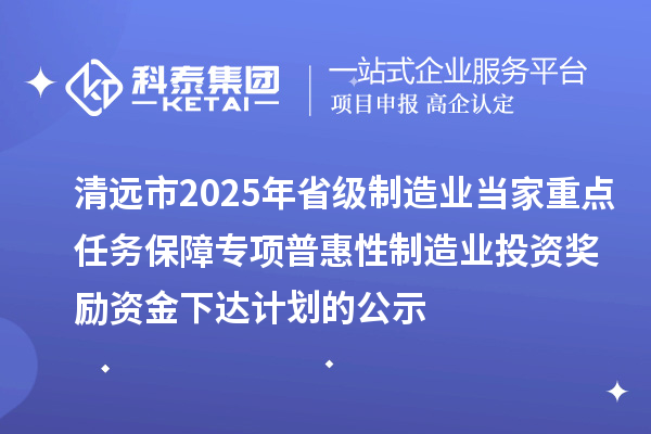 清遠(yuǎn)市2025年省級(jí)制造業(yè)當(dāng)家重點(diǎn)任務(wù)保障專項(xiàng)普惠性制造業(yè)投資獎(jiǎng)勵(lì)資金下達(dá)計(jì)劃的公示
