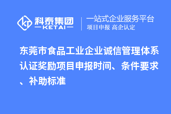 東莞市食品工業(yè)企業(yè)誠信管理體系認(rèn)證獎勵項目申報時間、條件要求、補(bǔ)助標(biāo)準(zhǔn)
