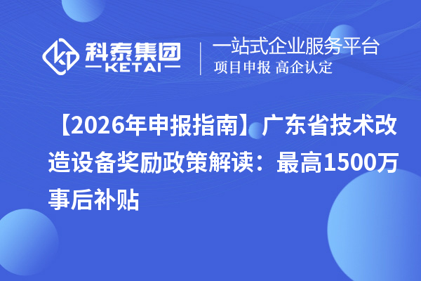 【2026 年申報(bào)指南】廣東省技術(shù)改造設(shè)備獎(jiǎng)勵(lì)政策解讀:最高1500萬(wàn)事后補(bǔ)貼