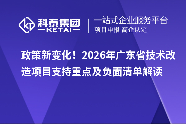 政策新變化！2026年廣東省技術(shù)改造項(xiàng)目支持重點(diǎn)及負(fù)面清單解讀
