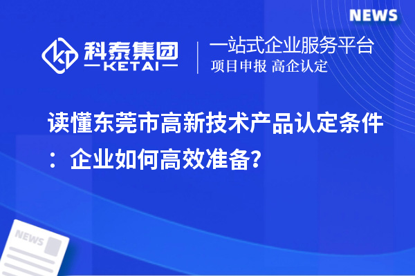 讀懂東莞市高新技術(shù)產(chǎn)品認(rèn)定條件:企業(yè)如何高效準(zhǔn)備?