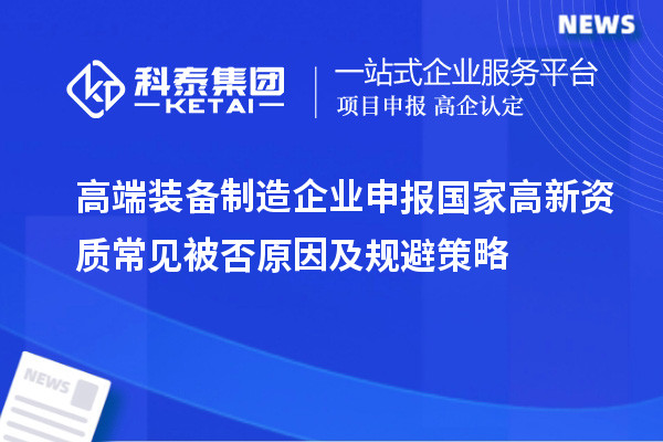 高端裝備制造企業(yè)申報(bào)國(guó)家高新資質(zhì)常見(jiàn)被否原因及規(guī)避策略