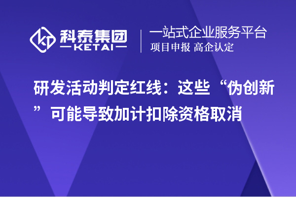 研發(fā)活動(dòng)判定紅線：這些“偽創(chuàng)新”可能導(dǎo)致加計(jì)扣除資格取消