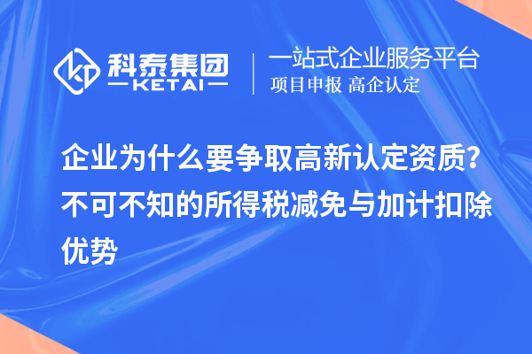 企業(yè)為什么要爭取高新認定資質(zhì)？不可不知的所得稅減免與<a href=http://www.a910078829.cn/fuwu/jiajikouchu.html target=_blank class=infotextkey>加計扣除</a>優(yōu)勢