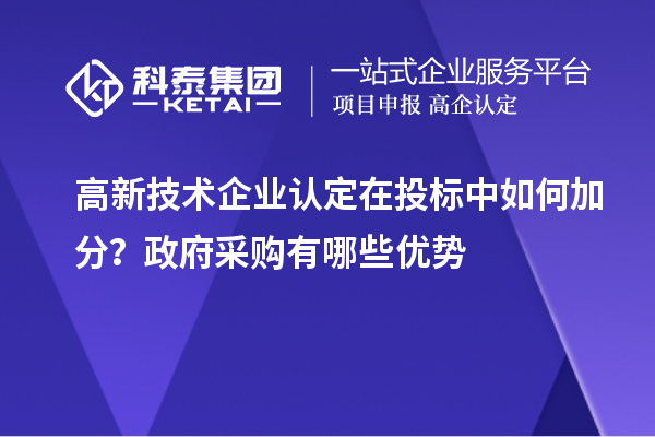 高新技術企業(yè)認定在投標中如何加分？政府采購有哪些優(yōu)勢