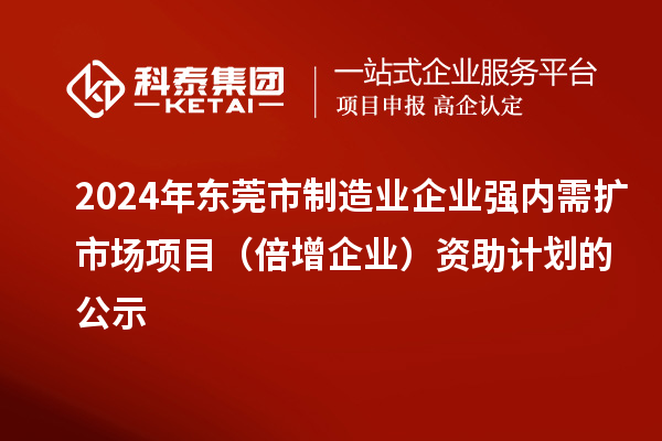 2024年東莞市制造業(yè)企業(yè)強(qiáng)內(nèi)需擴(kuò)市場項(xiàng)目(倍增企業(yè))資助計劃的公示