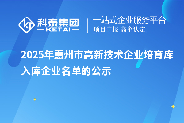 2025年惠州市高新技術(shù)企業(yè)培育庫(kù)入庫(kù)企業(yè)名單的公示