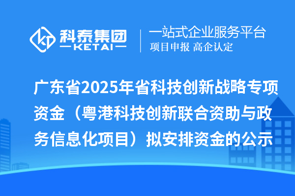 廣東省2025年省科技創(chuàng)新戰(zhàn)略專項(xiàng)資金(粵港科技創(chuàng)新聯(lián)合資助與政務(wù)信息化項(xiàng)目)擬安排資金的公示