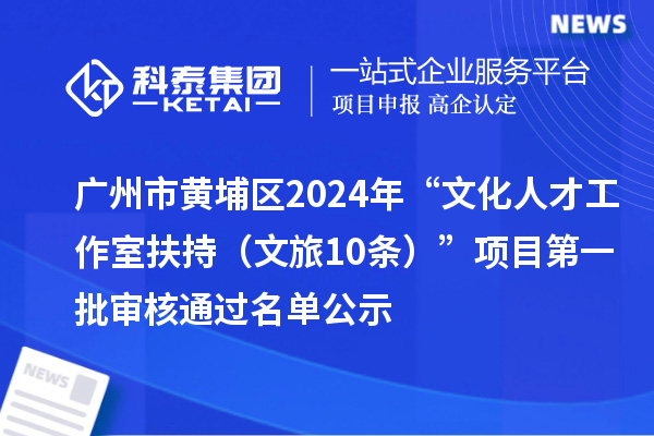 廣州市黃埔區(qū)2024年“文化人才工作室扶持(文旅10條)”項(xiàng)目第一批審核通過名單公示