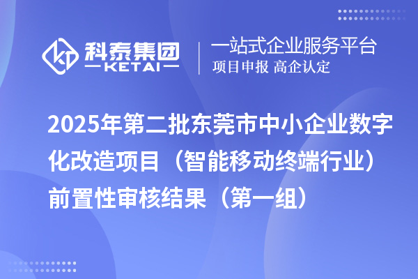 2025年第二批東莞市中小企業(yè)數字化轉型城市試點專項資金中小企業(yè)數字化改造項目(智能移動終端行業(yè))前置性審核結果(第一組)