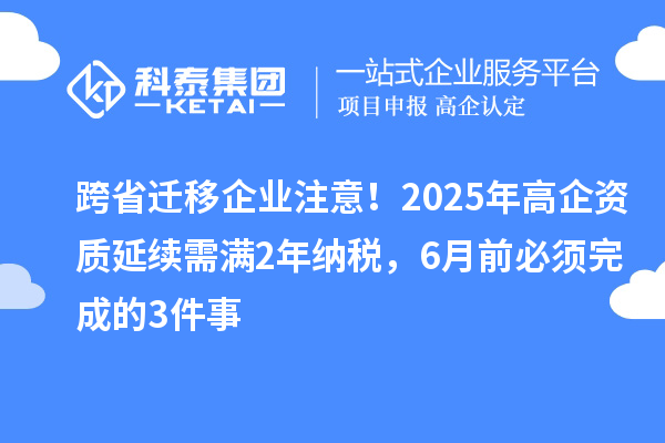 跨省遷移企業(yè)注意！2025年高企資質(zhì)延續(xù)需滿2年納稅，6月前必須完成的3件事