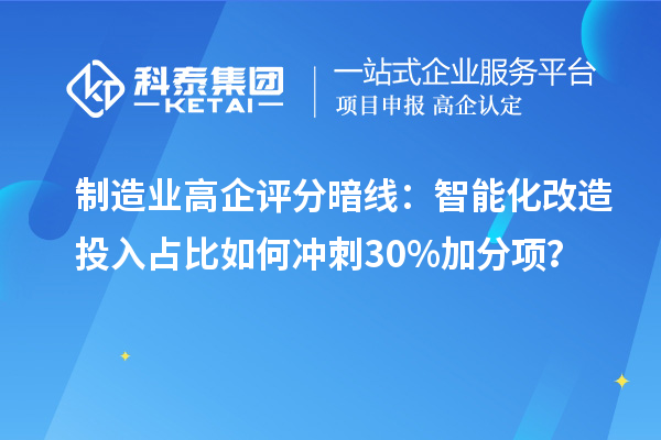 制造業(yè)高企評分暗線：智能化改造投入占比如何沖刺30%加分項(xiàng)？