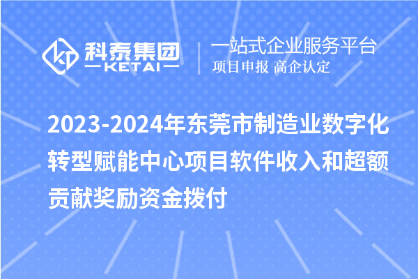 2023-2024年東莞市制造業(yè)數(shù)字化轉(zhuǎn)型賦能中心項目軟件收入和超額貢獻獎勵資金撥付
