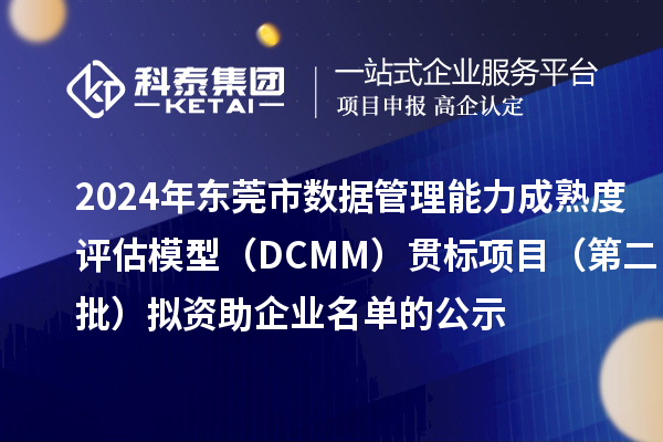 2024年東莞市數(shù)據(jù)管理能力成熟度評估模型(DCMM)貫標(biāo)項(xiàng)目(第二批)擬資助企業(yè)名單的公示