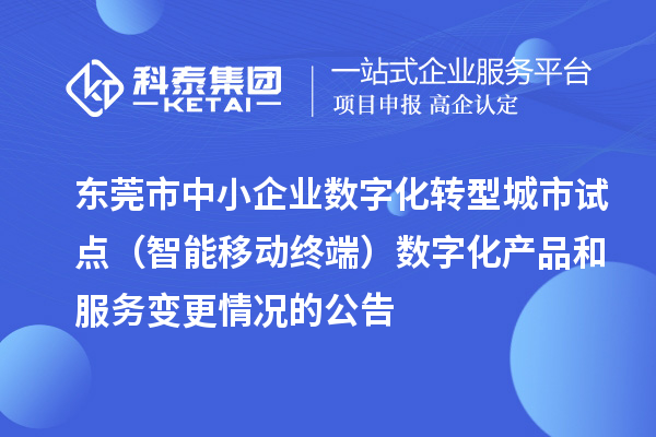 東莞市中小企業(yè)數(shù)字化轉(zhuǎn)型城市試點(diǎn)(智能移動(dòng)終端)數(shù)字化產(chǎn)品和服務(wù)變更情況的公告