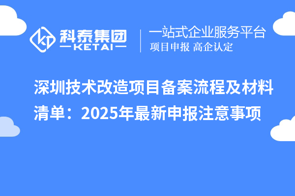 深圳技術改造項目備案流程及材料清單：2025年最新申報注意事項