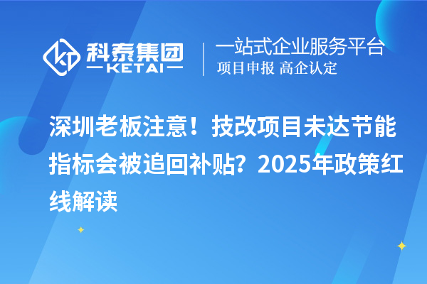 深圳老板注意！技改項(xiàng)目未達(dá)節(jié)能指標(biāo)會(huì)被追回補(bǔ)貼？2025年政策紅線解讀