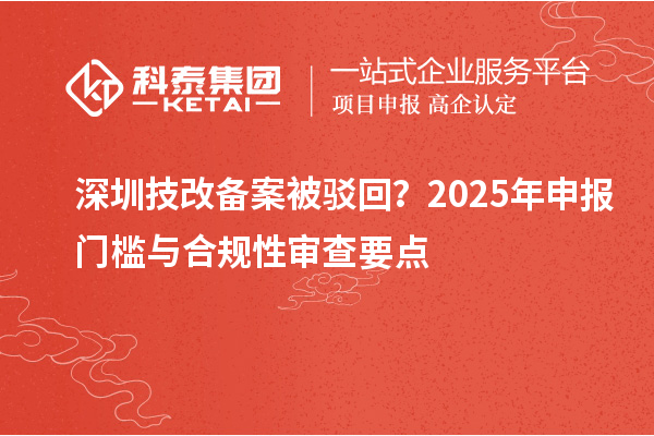 深圳技改備案被駁回？2025年申報(bào)門檻與合規(guī)性審查要點(diǎn)