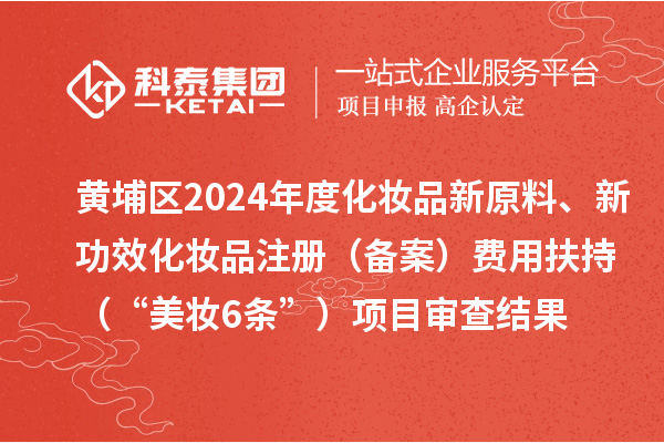 黃埔區(qū)2024年度化妝品新原料、新功效化妝品注冊(備案)費用扶持(“美妝6條”)項目審查結果的公示