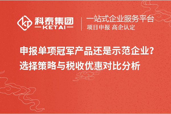 申報單項冠軍產(chǎn)品還是示范企業(yè)？選擇策略與稅收優(yōu)惠對比分析