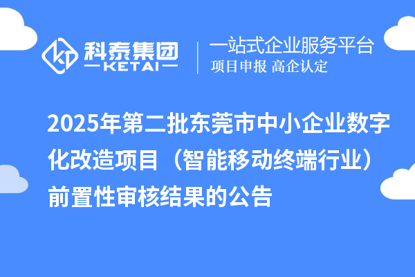 2025年第二批東莞市中小企業(yè)數(shù)字化改造項目(智能移動終端行業(yè))前置性審核結果的公告