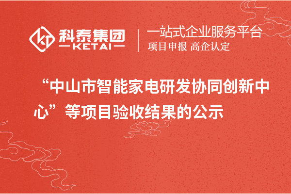 “中山市智能家電研發(fā)協(xié)同創(chuàng)新中心”等項目驗收結(jié)果的公示