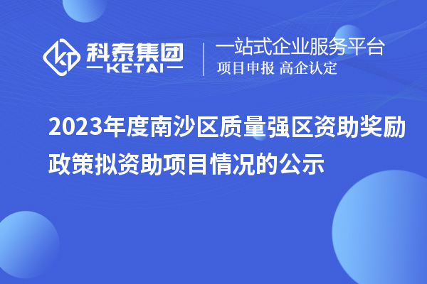 2023年度南沙區(qū)質(zhì)量強(qiáng)區(qū)資助獎勵政策擬資助項目情況的公示