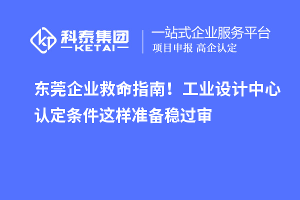 東莞企業(yè)救命指南！工業(yè)設(shè)計中心認(rèn)定條件這樣準(zhǔn)備穩(wěn)過審